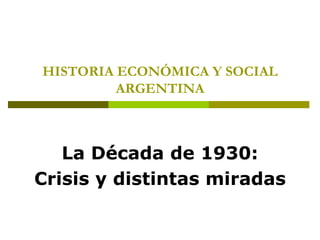 HISTORIA ECONÓMICA Y SOCIAL
ARGENTINA
La Década de 1930:
Crisis y distintas miradas
 
