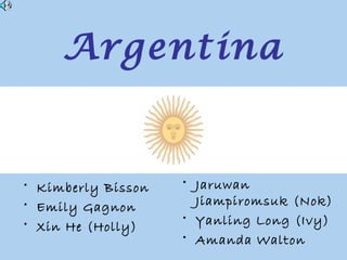 Argentina
• Kimberly Bisson
• Emily Gagnon
• Xin He (Holly)
• Jaruwan
Jiampiromsuk (Nok)
• Yanling Long (Ivy)
• Amanda Walton
 