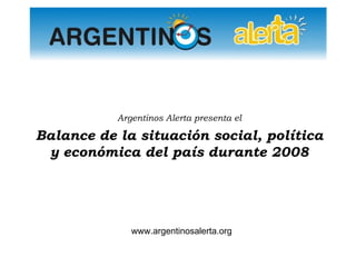 Argentinos Alerta presenta el Balance de la situación social, política y económica del país durante 2008 www.argentinosalerta.org 