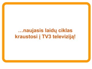 … naujasis laid ų ciklas kraustosi į TV3 televiziją ! 