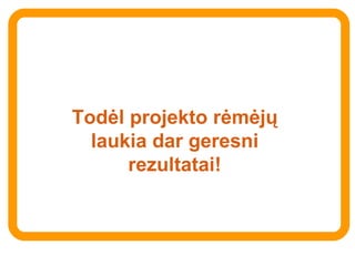 Tod ėl projekto rėmėjų laukia dar geresni rezultatai ! 