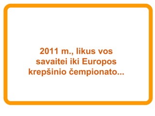 2011 m., likus vos savaitei iki Europos krepšinio čempionato... 