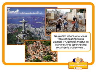 Naujausios kelionės maršrutas veda per įspūdingiausius Brazilijos ir Argentinos miestus su jų architektūros šedervrais bei socialinėmis problemomis... 