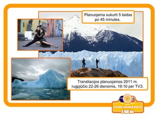 Transliacijos planuojamos 2011 m. rugpjūčio 22-26 dienomis, 19:10 per TV3. Planuojama sukurti 5 laidas po 45 minutes.  