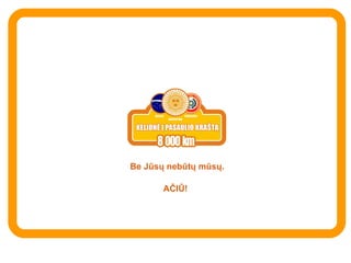 AČIŪ ! Be  Jūsų nebūtų mūsų. 