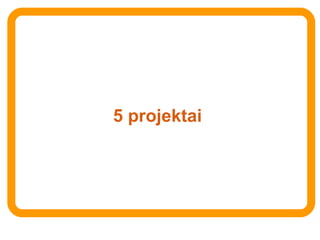 5 projektai 