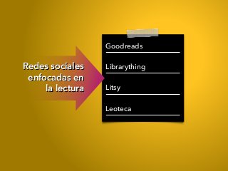 Goodreads
Librarything
Litsy
Leoteca
Redes sociales
enfocadas en
la lectura
 