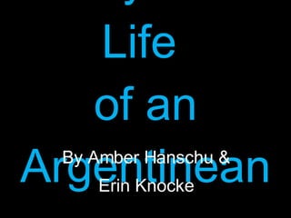 A Day in the Life  of an Argentinean By Amber Hanschu & Erin Knocke 
