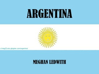 ARGENTINA MEGHAN LEDWITH http://meg22.edu.glogster.com/argentina/ 