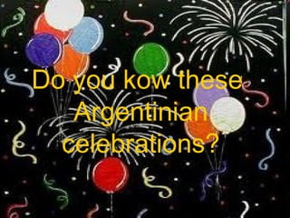 Do you kow these
   Argentinian
  celebrations?
 