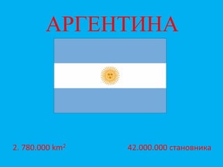 АРГЕНТИНА




2. 780.000 km2   42.000.000 становника
 