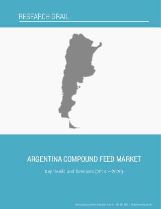 RESEARCH GRAIL
ARGENTINA COMPOUND FEED MARKET
Key trends and forecasts (2014 – 2020)
Meticulously Curated in Bangalore, India | +1 585 331 8686 | info@researchgrail.com
 