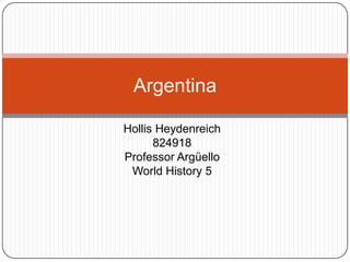 Hollis Heydenreich 824918 Professor Argüello World History 5 Argentina  
