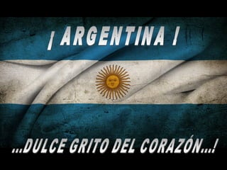 ¡ ARGENTINA ! ...DULCE GRITO DEL CORAZÓN...! 