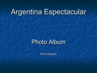 Argentina EspectacularArgentina Espectacular
Photo AlbumPhoto Album
From internetFrom internet
 