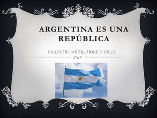 ARGENTINA ES UNA
REPÚBLICA
FRANCHU, SOFI B., MORE Y GIULI
 