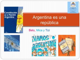 Belu, Mica y Tizi
Argentina es una
república
 