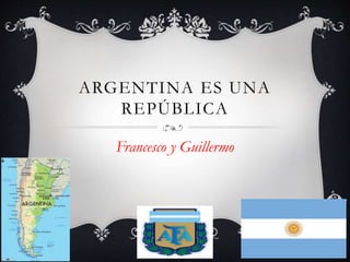 ARGENTINA ES UNA
REPÚBLICA
Francesco y Guillermo
 