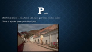 PUEBLO
Mantener limpio el país, tener alimentos que todos seamos sanos.
Votar a alguien para que cuide el país.