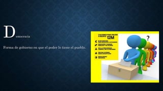 Democracia
Forma de gobierno en que el poder lo tiene el pueblo.