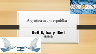 Argentina es una republica
Sofi S, Isa y Emi

 