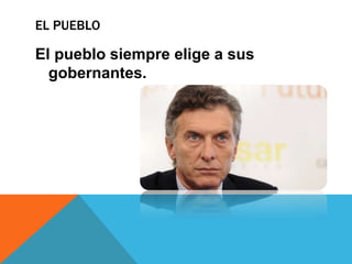 EL PUEBLO
El pueblo siempre elige a sus
gobernantes.
 