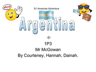 1P3 Mr McGowan By Courteney, Hannah, Dainah. S1 Americas Adventure Argentina 