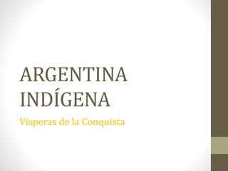 ARGENTINA
INDÍGENA
Vísperas de la Conquista
 