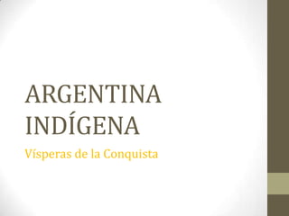 ARGENTINA
INDÍGENA
Vísperas de la Conquista
 