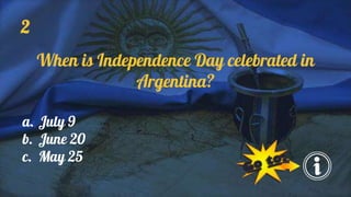 2
When is Independence Day celebrated in
Argentina?
a. July 9
b. June 20
c. May 25
 