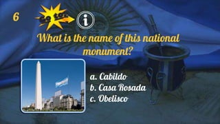 6
What is the name of this national
monument?
a. Cabildo
b. Casa Rosada
c. Obelisco
 