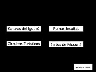 Cataras del Iguazú
Circuitos Turísticos
Ruinas Jesuítas
Saltos de Moconá
Volver al mapa
 