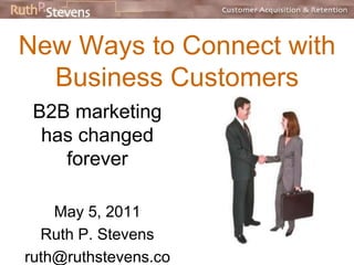 New Ways to Connect with 
Business Customers 
B2B marketing has 
changed forever 
Ruth P. Stevens 
ruth@ruthstevens.com 
 