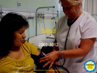 Salud

           2002-2012




27
     Rosarinos por una Argentinapara Todos
       Rosarinos por una Argentina para Todos
 