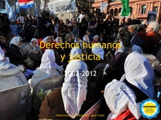 Derechos humanos
        y justicia
             2002-2012




3
       Rosarinos por una Argentinapara Todos
         Rosarinos por una Argentina para Todos
 