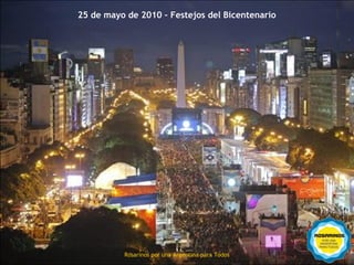 25 de mayo de 2010 – Festejos del Bicentenario




          Rosarinos por una
          Rosarinos por una Argentina para Todos
          Argentina para Todos
 