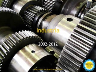 Industria

           2002-2012




74
     Rosarinos por una Argentinapara Todos
       Rosarinos por una Argentina para Todos
 