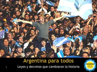 Argentina para todos
1   Leyes y decretos que cambiaron la historia
                Rosarinos por una Argentina para Todos
 