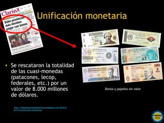 Unificación monetaria




• Se rescataron la totalidad
  de las cuasi-monedas
  (patacones, lecop,
  federales, etc.) por ...