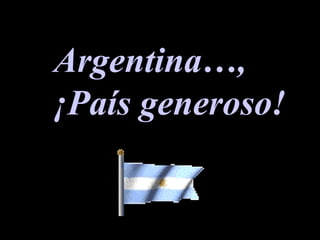 Argentina…,
¡País generoso!
 