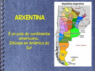 ARXENTINA

É un país do continente
      americano.
Sitúase en América do
           Sur
 