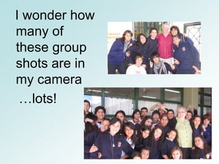 I wonder how
many of
these group
shots are in
my camera
 …lots!
 