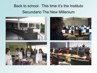 Back to school. This time it’s the Instituto
     Secundario The New Millenium
 