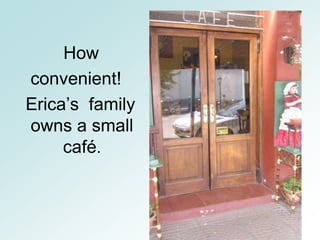 How
convenient!
Erica’s family
owns a small
     café.
 