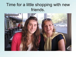 Time for a little shopping with new
               friends.
 