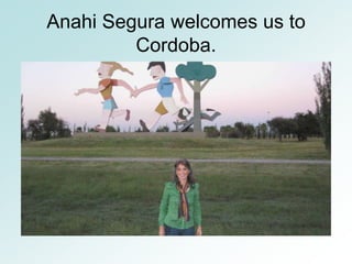 Anahi Segura welcomes us to
         Cordoba.
 