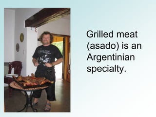 Grilled meat
(asado) is an
Argentinian
specialty.
 