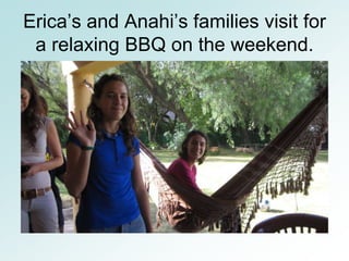 Erica’s and Anahi’s families visit for
 a relaxing BBQ on the weekend.
 