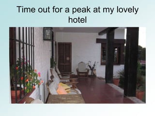 Time out for a peak at my lovely
              hotel
 
