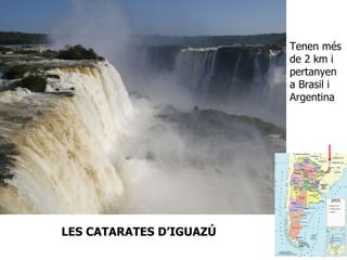 LES CATARATES D’IGUAZÚ Tenen més de 2 km i pertanyen a Brasil i Argentina 